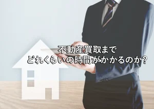 不動産買取が完了するまでの期間はどれくらいかかるのか。