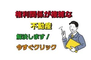 権利関係が複雑な不動産を解決！！今すぐご相談下さい！